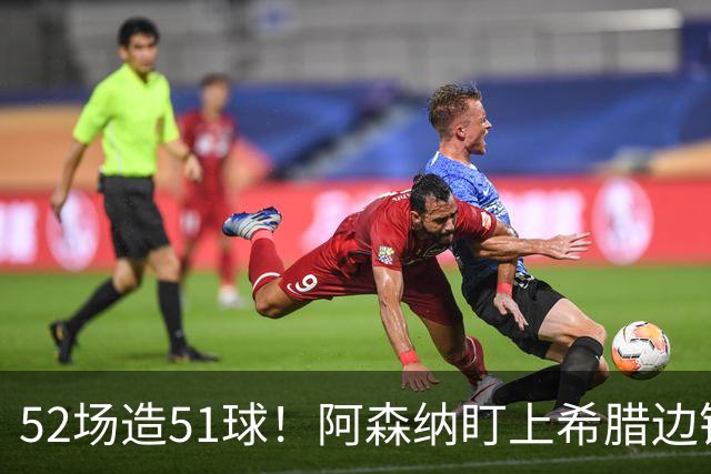 52场造51球！阿森纳盯上希腊边锋，3500万英镑或创比甲纪录